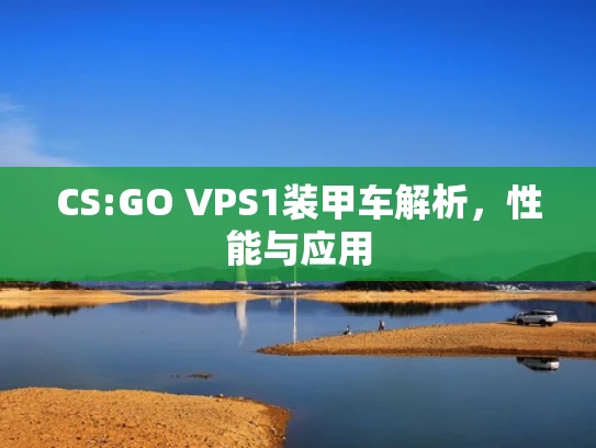 CS:GO VPS1装甲车解析，性能与应用