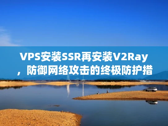 VPS安装SSR再安装V2Ray，防御网络攻击的终极防护措施