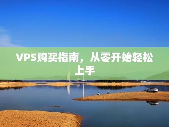 VPS购买指南，从零开始轻松上手