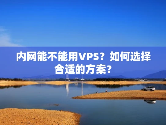 内网能不能用VPS？如何选择合适的方案？