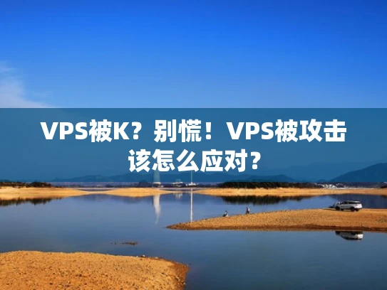 VPS被K？别慌！VPS被攻击该怎么应对？