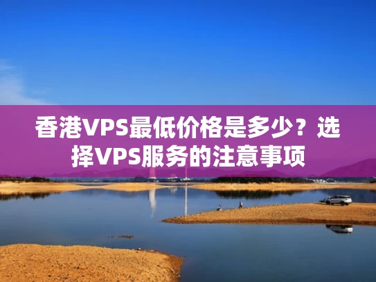 香港VPS最低价格是多少？选择VPS服务的注意事项