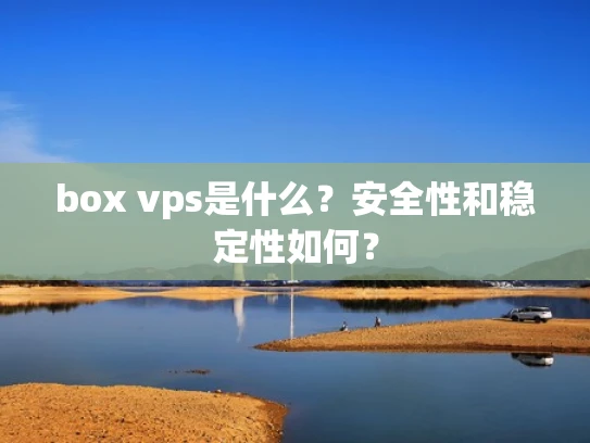 box vps是什么？安全性和稳定性如何？