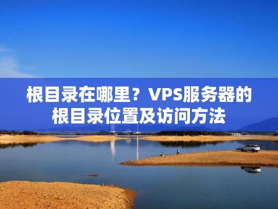 根目录在哪里？VPS服务器的根目录位置及访问方法