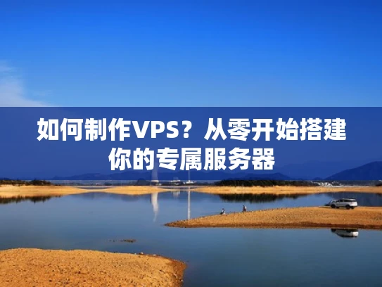 如何制作VPS？从零开始搭建你的专属服务器