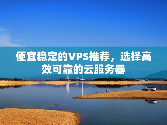 便宜稳定的VPS推荐，选择高效可靠的云服务器
