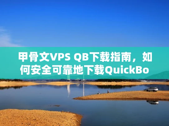 甲骨文VPS QB下载指南，如何安全可靠地下载QuickBooks文件