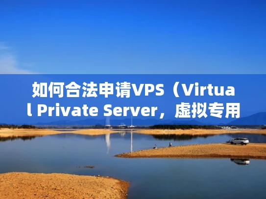 如何合法申请VPS（Virtual Private Server，虚拟专用服务器）