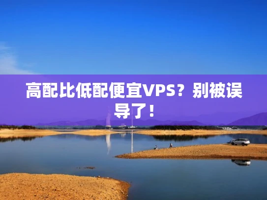 高配比低配便宜VPS？别被误导了！
