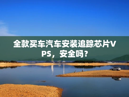 全款买车汽车安装追踪芯片VPS，安全吗？