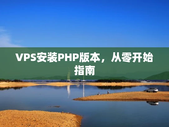 VPS安装PHP版本，从零开始指南