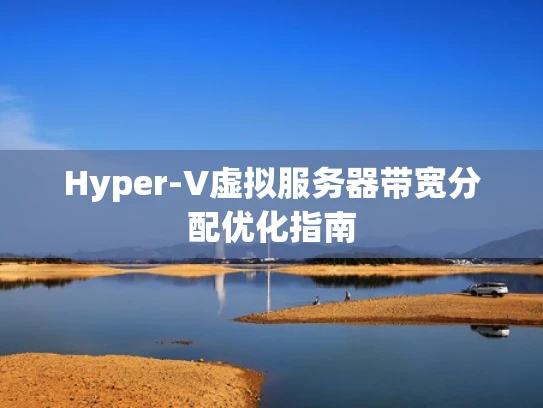 Hyper-V虚拟服务器带宽分配优化指南