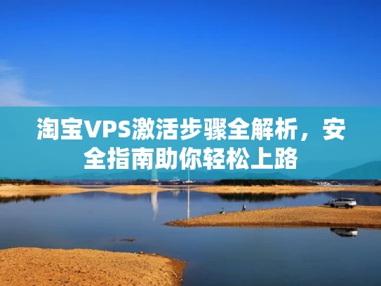淘宝VPS激活步骤全解析，安全指南助你轻松上路