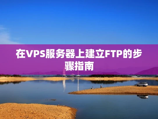 在VPS服务器上建立FTP的步骤指南