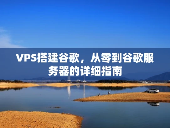 VPS搭建谷歌，从零到谷歌服务器的详细指南