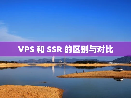 VPS 和 SSR 的区别与对比