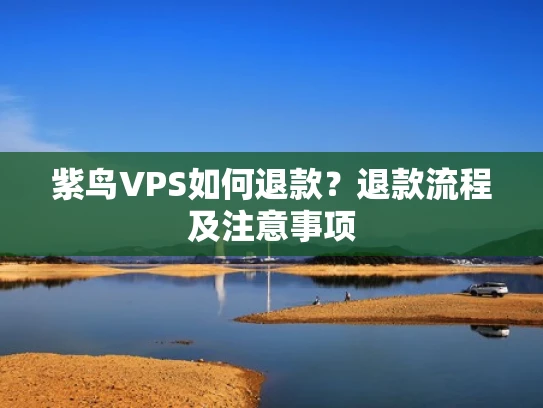 紫鸟VPS如何退款？退款流程及注意事项