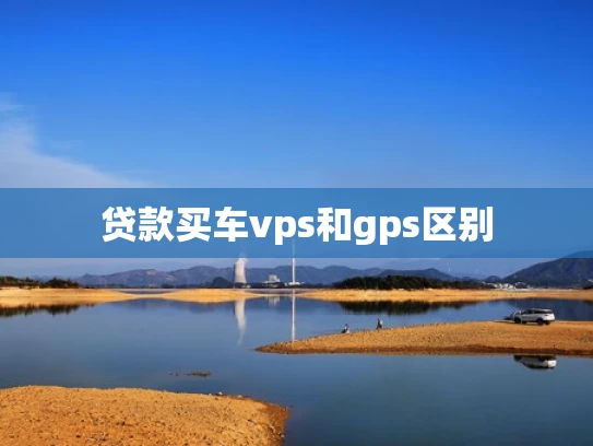 贷款买车vps和gps区别