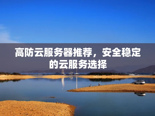 高防云服务器推荐，安全稳定的云服务选择