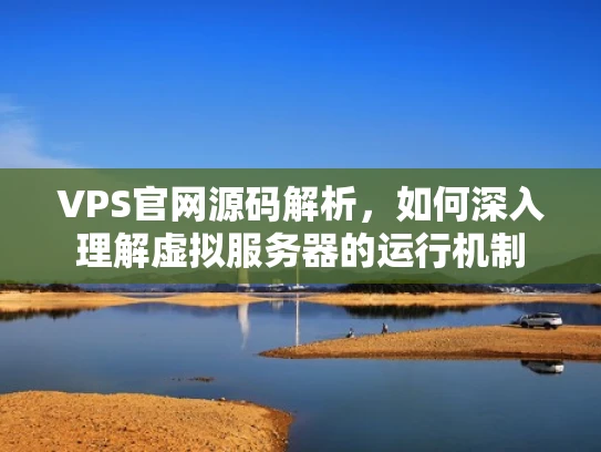 VPS官网源码解析，如何深入理解虚拟服务器的运行机制