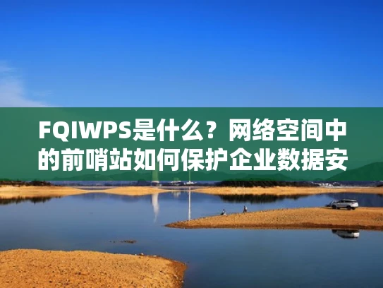 FQIWPS是什么？网络空间中的前哨站如何保护企业数据安全