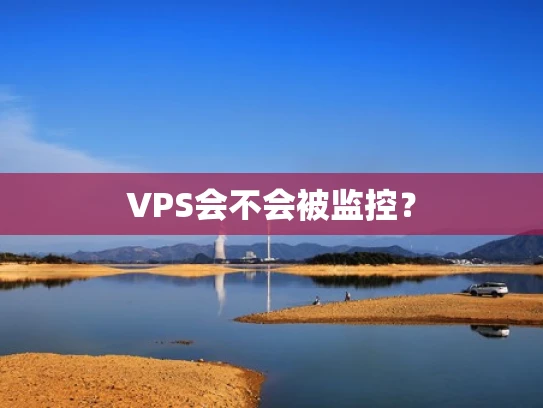 VPS会不会被监控？