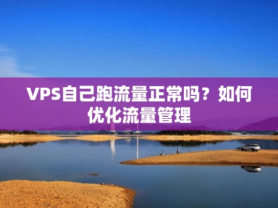 VPS自己跑流量正常吗？如何优化流量管理
