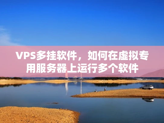 VPS多挂软件，如何在虚拟专用服务器上运行多个软件