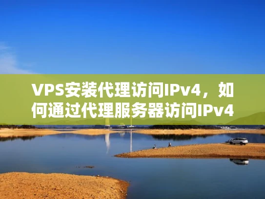 VPS安装代理访问IPv4，如何通过代理服务器访问IPv4地址