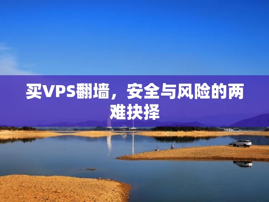 买VPS翻墙，安全与风险的两难抉择