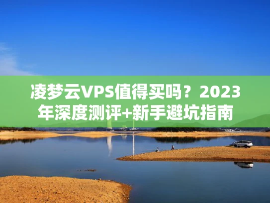 凌梦云VPS值得买吗？2023年深度测评+新手避坑指南