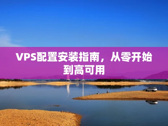 VPS配置安装指南，从零开始到高可用