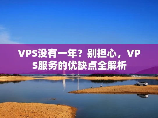 VPS没有一年？别担心，VPS服务的优缺点全解析