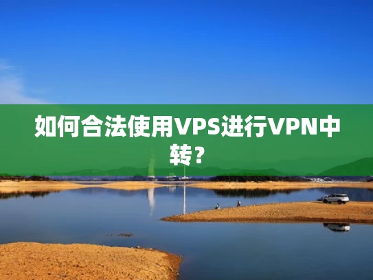 如何合法使用VPS进行VPN中转？