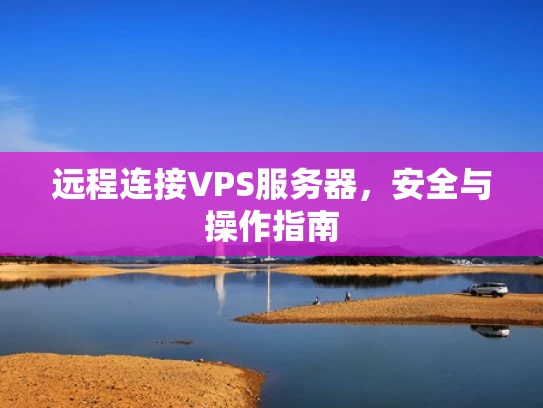 远程连接VPS服务器，安全与操作指南