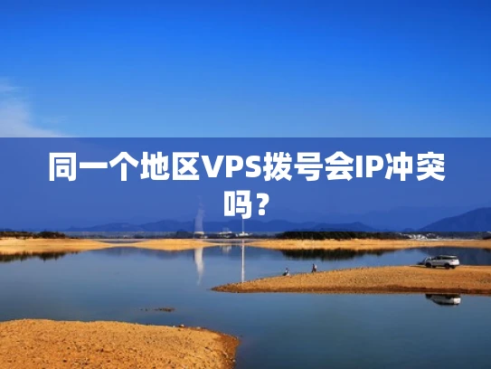 同一个地区VPS拨号会IP冲突吗？