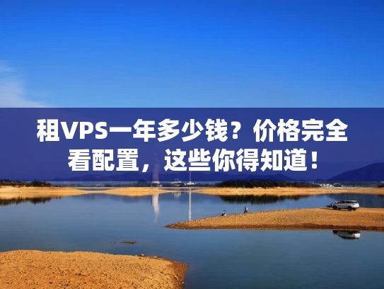 租VPS一年多少钱？价格完全看配置，这些你得知道！