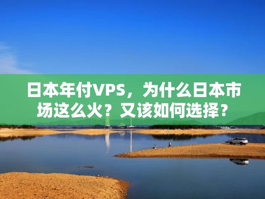 日本年付VPS，为什么日本市场这么火？又该如何选择？