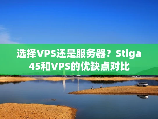 选择VPS还是服务器？Stiga45和VPS的优缺点对比