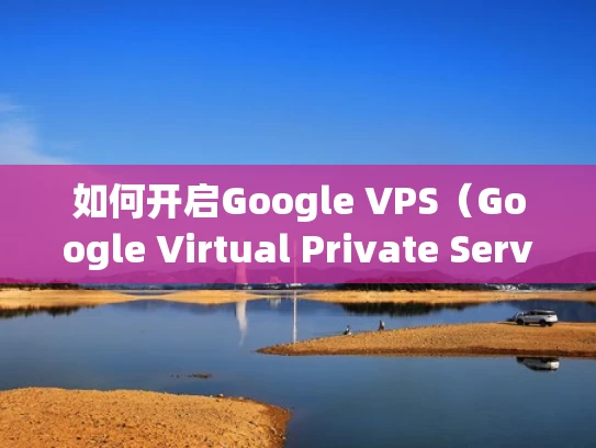 如何开启Google VPS（Google Virtual Private Server）