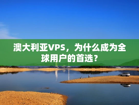 澳大利亚VPS，为什么成为全球用户的首选？