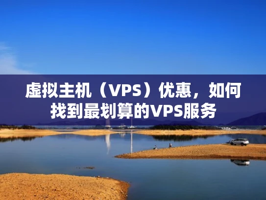 虚拟主机（VPS）优惠，如何找到最划算的VPS服务