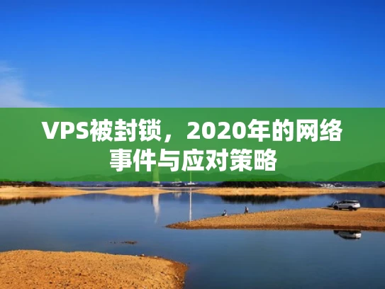 VPS被封锁，2020年的网络事件与应对策略