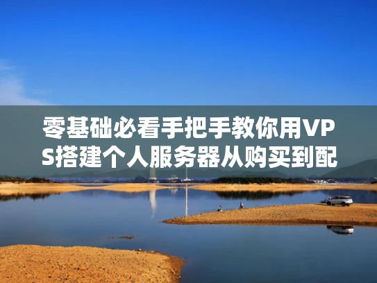 零基础必看手把手教你用VPS搭建个人服务器从购买到配置全攻略