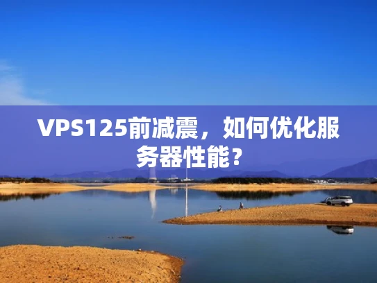 VPS125前减震，如何优化服务器性能？