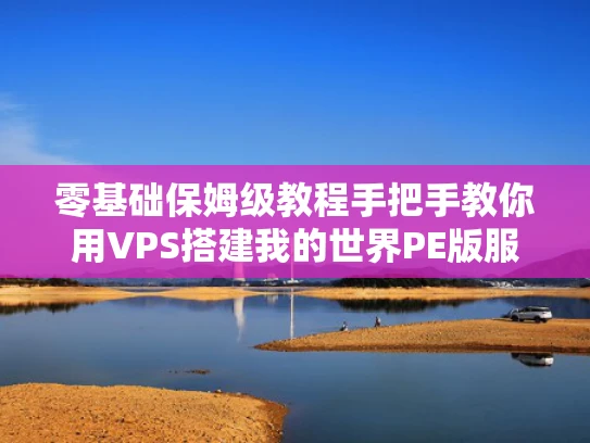 零基础保姆级教程手把手教你用VPS搭建我的世界PE版服务器（附避坑指南）