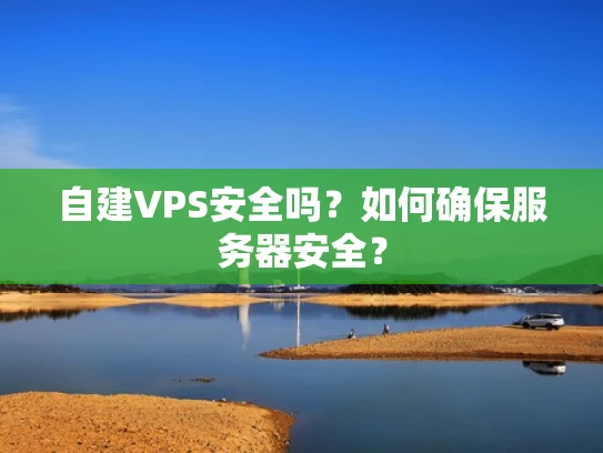 自建VPS安全吗？如何确保服务器安全？