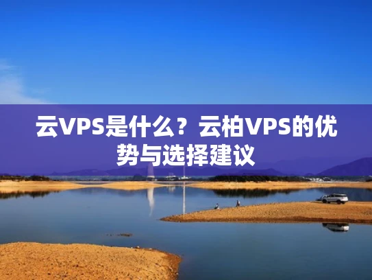 云VPS是什么？云柏VPS的优势与选择建议