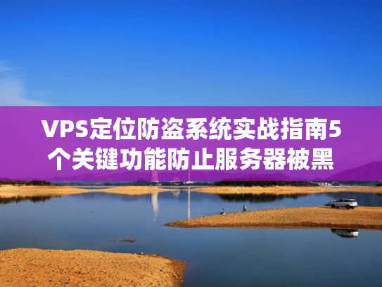 VPS定位防盗系统实战指南5个关键功能防止服务器被黑