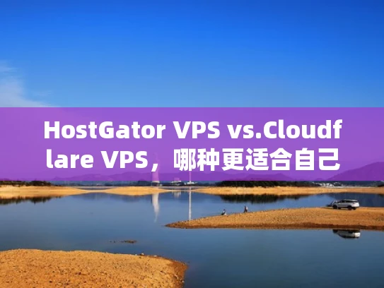 HostGator VPS vs.Cloudflare VPS，哪种更适合自己？